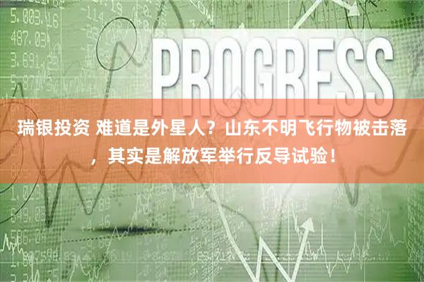 瑞银投资 难道是外星人？山东不明飞行物被击落，其实是解放军举行反导试验！