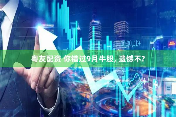 粤友配资 你错过9月牛股, 遗憾不?
