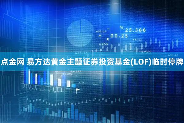 点金网 易方达黄金主题证券投资基金(LOF)临时停牌