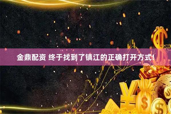 金鼎配资 终于找到了镇江的正确打开方式!
