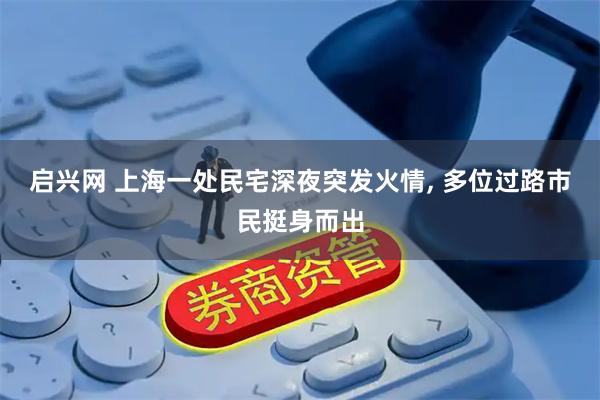启兴网 上海一处民宅深夜突发火情, 多位过路市民挺身而出