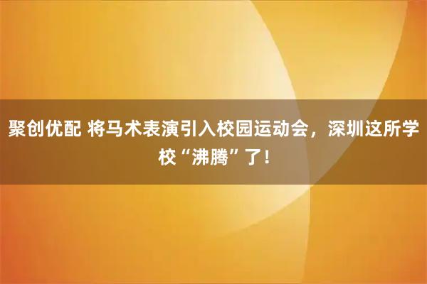 聚创优配 将马术表演引入校园运动会，深圳这所学校“沸腾”了！
