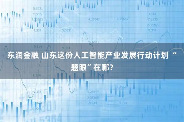 东润金融 山东这份人工智能产业发展行动计划 “题眼”在哪？
