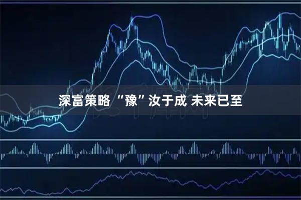 深富策略 “豫”汝于成 未来已至