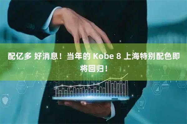 配亿多 好消息！当年的 Kobe 8 上海特别配色即将回归！