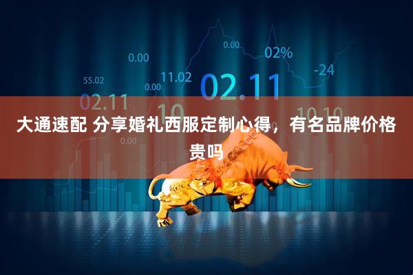 大通速配 分享婚礼西服定制心得，有名品牌价格贵吗