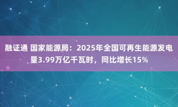融证通 国家能源局：2025年全国可再生能源发电量3.99万亿千瓦时，同比增长15%