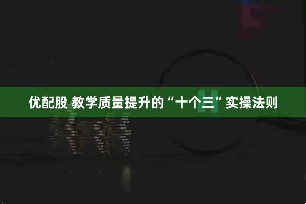 优配股 教学质量提升的“十个三”实操法则